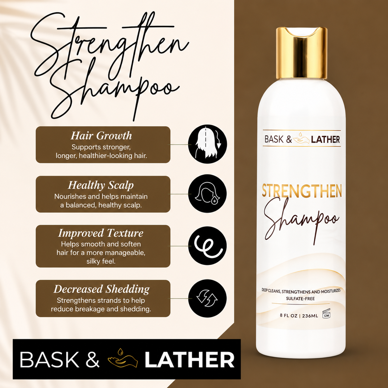 strengthen shampoo promotional graphic featuring bask & lather strengthen shampoo in a white bottle with a gold cap alongside key benefits including supporting hair growth, promoting a healthy scalp, improving hair texture, and helping reduce shedding. displayed in a premium brown and cream design with clean icons and elegant typography.